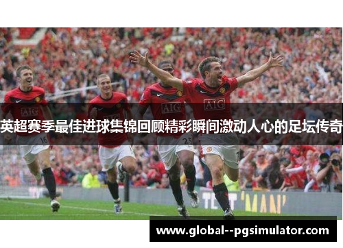 英超赛季最佳进球集锦回顾精彩瞬间激动人心的足坛传奇