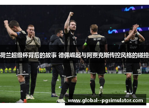 荷兰超级杯背后的故事 德佩崛起与阿贾克斯传控风格的碰撞