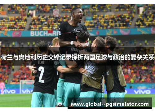 荷兰与奥地利历史交锋记录探析两国足球与政治的复杂关系