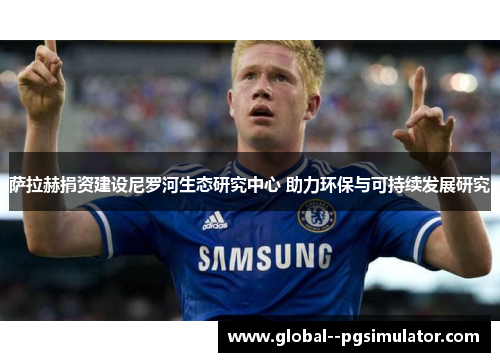 萨拉赫捐资建设尼罗河生态研究中心 助力环保与可持续发展研究