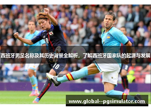 西班牙男足名称及其历史背景全解析，了解西班牙国家队的起源与发展