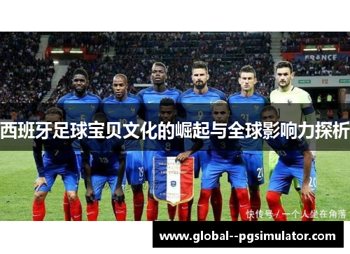 西班牙足球宝贝文化的崛起与全球影响力探析 西班牙足球宝贝文化的崛起与全球影响力探析