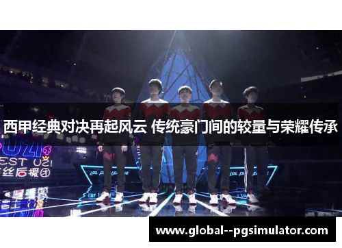 西甲经典对决再起风云 传统豪门间的较量与荣耀传承