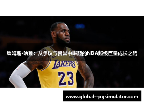 詹姆斯·哈登：从争议与赞誉中崛起的NBA超级巨星成长之路