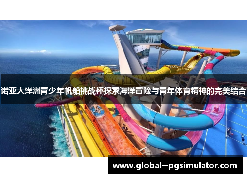 诺亚大洋洲青少年帆船挑战杯探索海洋冒险与青年体育精神的完美结合