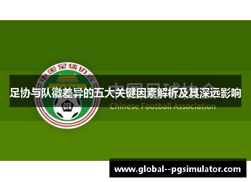 足协与队徽差异的五大关键因素解析及其深远影响