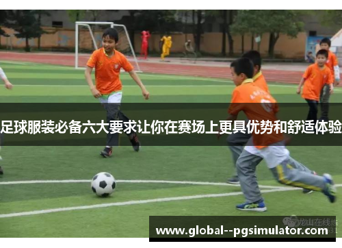 足球服装必备六大要求让你在赛场上更具优势和舒适体验