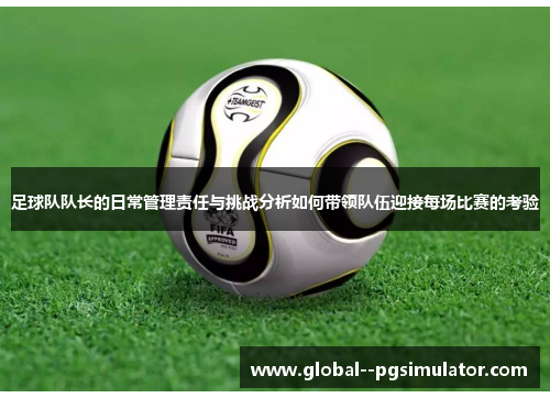 足球队队长的日常管理责任与挑战分析如何带领队伍迎接每场比赛的考验