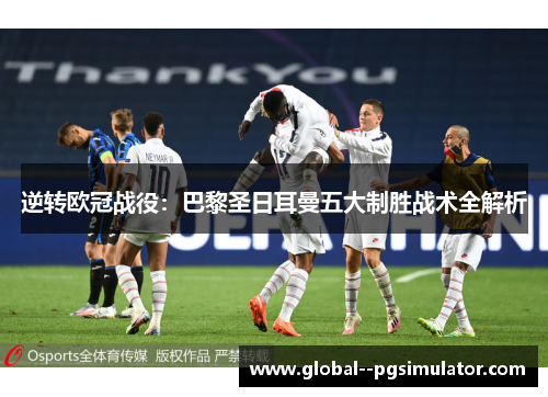 逆转欧冠战役：巴黎圣日耳曼五大制胜战术全解析