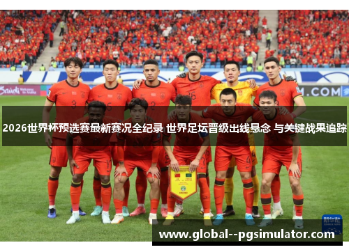 2026世界杯预选赛最新赛况全纪录 世界足坛晋级出线悬念 与关键战果追踪 2026世界杯预选赛最新赛况全纪录 世界足坛晋级出线悬念 与关键战果追踪