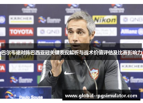 巴尔韦德对阵巴西亚冠关键表现解析与战术价值评估及比赛影响力 巴尔韦德对阵巴西亚冠关键表现解析与战术价值评估及比赛影响力