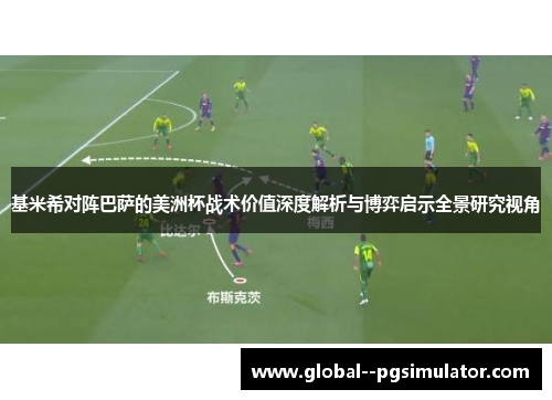 基米希对阵巴萨的美洲杯战术价值深度解析与博弈启示全景研究视角