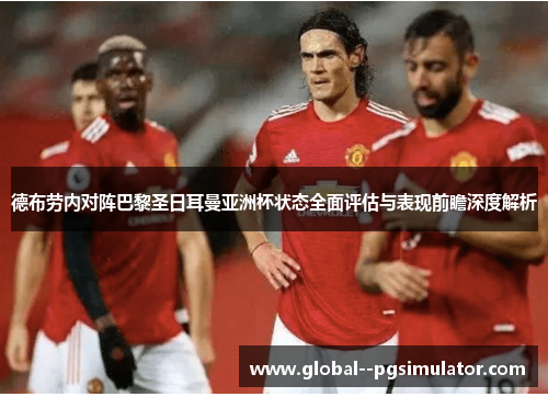 德布劳内对阵巴黎圣日耳曼亚洲杯状态全面评估与表现前瞻深度解析 德布劳内对阵巴黎圣日耳曼亚洲杯状态全面评估与表现前瞻深度解析