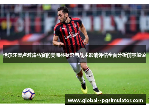 恰尔汗奥卢对阵马赛的美洲杯状态与战术影响评估全面分析前景解读