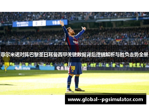 菲尔米诺对阵巴黎圣日耳曼西甲关键数据背后逻辑解析与胜负走势全景