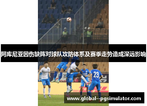 阿库尼亚因伤缺阵对球队攻防体系及赛季走势造成深远影响 阿库尼亚因伤缺阵对球队攻防体系及赛季走势造成深远影响