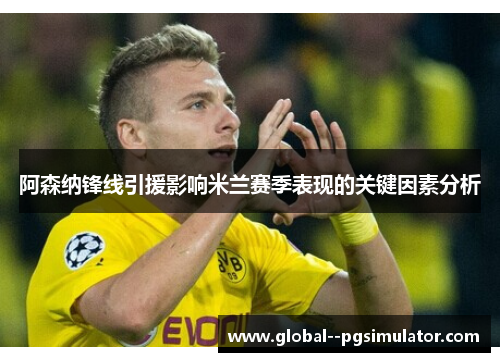 阿森纳锋线引援影响米兰赛季表现的关键因素分析 阿森纳锋线引援影响米兰赛季表现的关键因素分析