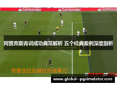 阿贾克斯青训成功典范解析 五个经典案例深度剖析 阿贾克斯青训成功典范解析 五个经典案例深度剖析