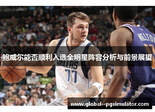 鲍威尔能否顺利入选全明星阵容分析与前景展望 鲍威尔能否顺利入选全明星阵容分析与前景展望