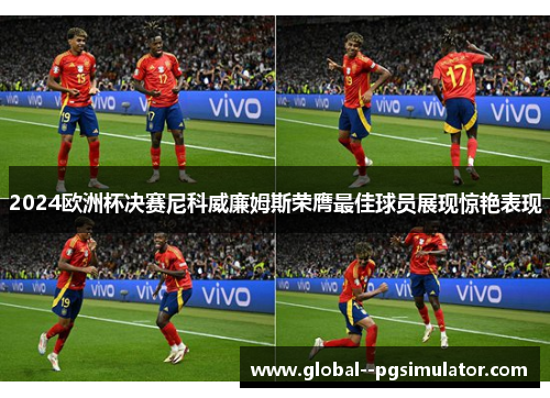 2024欧洲杯决赛尼科威廉姆斯荣膺最佳球员展现惊艳表现