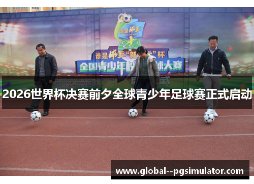 2026世界杯决赛前夕全球青少年足球赛正式启动