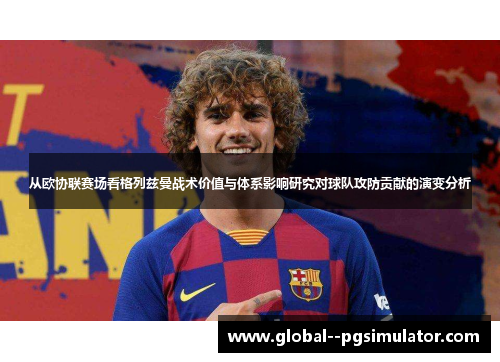 从欧协联赛场看格列兹曼战术价值与体系影响研究对球队攻防贡献的演变分析
