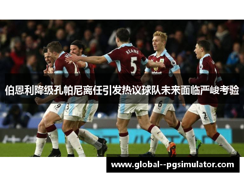 伯恩利降级孔帕尼离任引发热议球队未来面临严峻考验