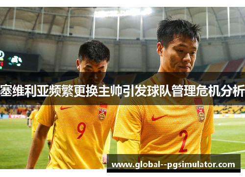 塞维利亚频繁更换主帅引发球队管理危机分析