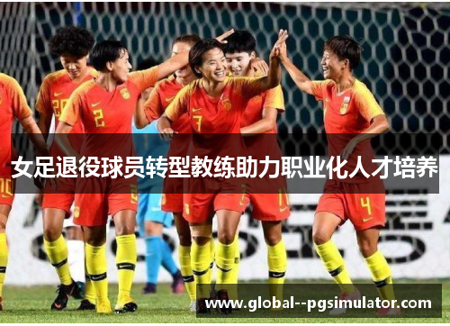 女足退役球员转型教练助力职业化人才培养
