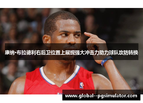 康纳·布拉德利右后卫位置上展现强大冲击力助力球队攻防转换