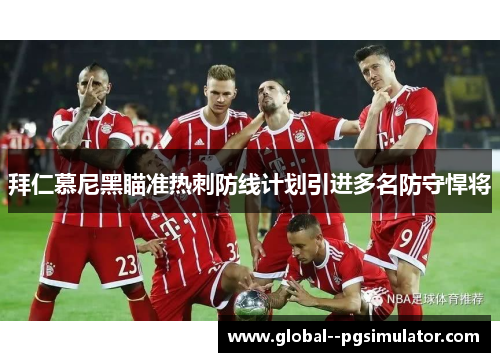 拜仁慕尼黑瞄准热刺防线计划引进多名防守悍将 拜仁慕尼黑瞄准热刺防线计划引进多名防守悍将