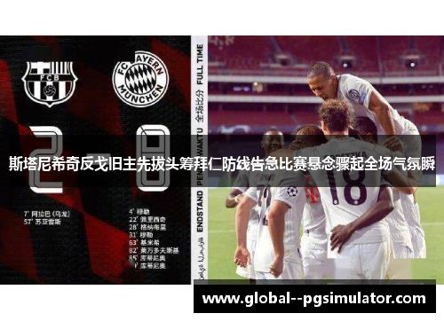 斯塔尼希奇反戈旧主先拔头筹拜仁防线告急比赛悬念骤起全场气氛瞬 斯塔尼希奇反戈旧主先拔头筹拜仁防线告急比赛悬念骤起全场气氛瞬