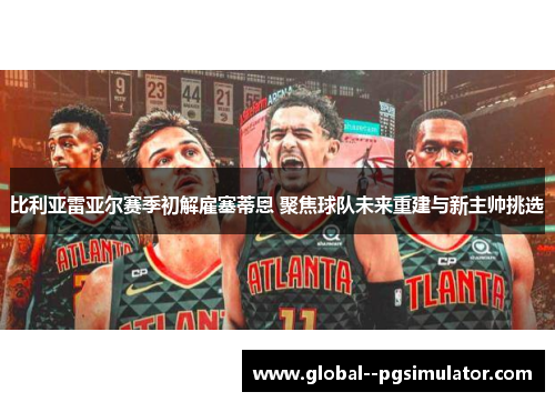 比利亚雷亚尔赛季初解雇塞蒂恩 聚焦球队未来重建与新主帅挑选