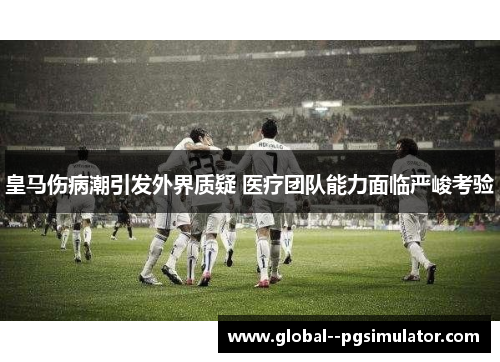 皇马伤病潮引发外界质疑 医疗团队能力面临严峻考验