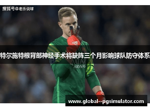 特尔施特根背部神经手术将缺阵三个月影响球队防守体系 特尔施特根背部神经手术将缺阵三个月影响球队防守体系