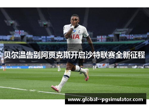 贝尔温告别阿贾克斯开启沙特联赛全新征程 贝尔温告别阿贾克斯开启沙特联赛全新征程