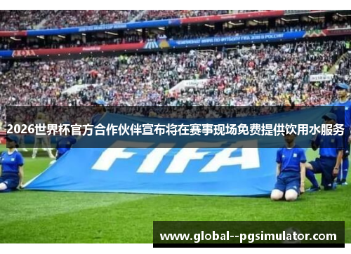 2026世界杯官方合作伙伴宣布将在赛事现场免费提供饮用水服务 2026世界杯官方合作伙伴宣布将在赛事现场免费提供饮用水服务