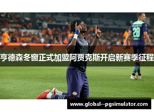 亨德森冬窗正式加盟阿贾克斯开启新赛季征程