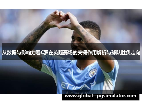 从数据与影响力看C罗在英超赛场的关键作用解析与球队胜负走向