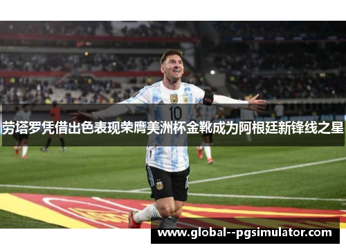 劳塔罗凭借出色表现荣膺美洲杯金靴成为阿根廷新锋线之星 劳塔罗凭借出色表现荣膺美洲杯金靴成为阿根廷新锋线之星