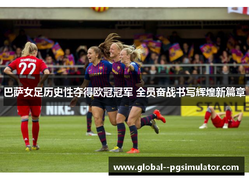 巴萨女足历史性夺得欧冠冠军 全员奋战书写辉煌新篇章