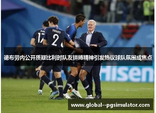 德布劳内公开质疑比利时队友拼搏精神引发热议球队氛围成焦点
