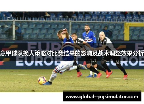 意甲球队换人策略对比赛结果的影响及战术调整效果分析