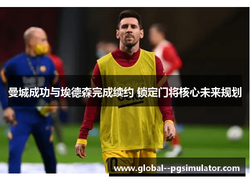 曼城成功与埃德森完成续约 锁定门将核心未来规划