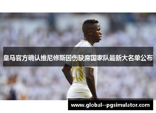 皇马官方确认维尼修斯因伤缺席国家队最新大名单公布