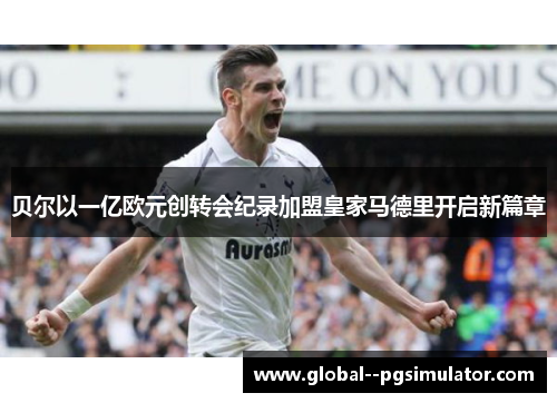 贝尔以一亿欧元创转会纪录加盟皇家马德里开启新篇章