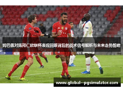 姆巴佩对阵拜仁欧联杯表现回暖背后的战术信号解析与未来走势前瞻
