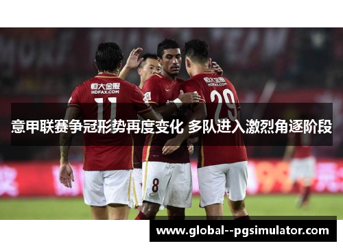 意甲联赛争冠形势再度变化 多队进入激烈角逐阶段