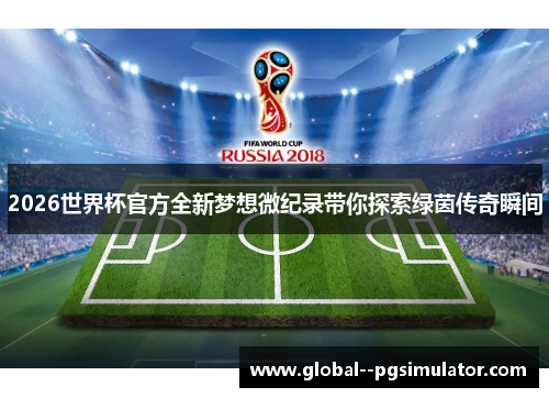 2026世界杯官方全新梦想微纪录带你探索绿茵传奇瞬间
