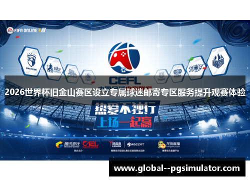 2026世界杯旧金山赛区设立专属球迷邮寄专区服务提升观赛体验 2026世界杯旧金山赛区设立专属球迷邮寄专区服务提升观赛体验